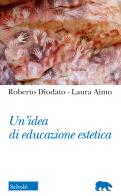 Un' idea di educazione estetica di Roberto Diodato, Laura Aimo edito da Scholé
