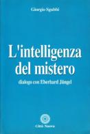 L' intelligenza del mistero. Dialogo con Eberhard Jüngel di Giorgio Sgubbi, Eberhard Jüngel edito da Città Nuova