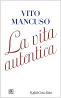 La vita autentica di Vito Mancuso edito da Raffaello Cortina Editore