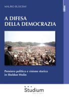 A difesa della democrazia. Pensiero politico e visione storica in Sheldon Wolin di Mauro Buscemi edito da Studium
