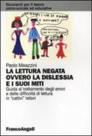 La lettura negata ovvero la dislessia e i suoi miti. Guida al trattamento degli errori e delle difficoltà di lettura in «cattivi» lettori di Paolo Meazzini edito da Franco Angeli
