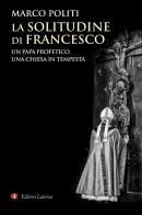 La solitudine di Francesco. Un papa profetico, una Chiesa in tempesta di Marco Politi edito da Laterza