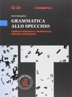 Grammatica allo specchio. Lessico e semantica, morfologia, sintassi, ortografia. Per le Scuole superiori. Con e-book. Con espansione online di Marta Meneghini edito da Loescher