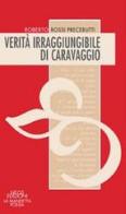 Verità irraggiungibile di Caravaggio di Roberto Rossi Precerutti edito da Neos Edizioni
