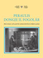 Peraulis dongje il fogolâr: piccolo atlante linguistico friulano di Gianfranco Ellero edito da Società Filologica Friulana