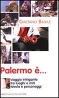 Palermo è... Viaggio intrigante tra luoghi e miti, tavola e personaggi di Gaetano Basile edito da Flaccovio Dario