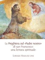 La preghiera sul «Padre nostro» di san Francesco: una lettura spirituale di Lorenzo Assolani edito da Biblioteca Francescana