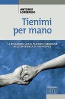 Tienimi per mano. La relazione con il paziente terminale nell'esperienza di un hospice di Antonio Loperfido edito da EDB