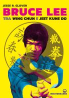 Bruce Lee tra Wing Chun e Jeet Kune Do di Jesse R. Glover edito da Edizioni Mediterranee