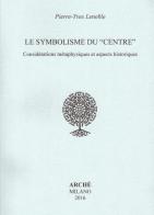 Le symbolisme du «centre». Considérations métaphysiques et aspects historiques di Pierre-Yves Lenoble edito da Arché