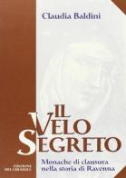 Il velo segreto. Monache di clausura nella storia di Ravenna di Claudia Baldini edito da Edizioni del Girasole