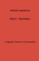 Testi teatrali. (Tragedie, drammi e commedie) di Antonio Sapienza edito da ilmiolibro self publishing