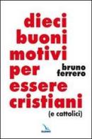 Dieci buoni motivi per essere cristiani (e cattolici) di Bruno Ferrero edito da Editrice Elledici