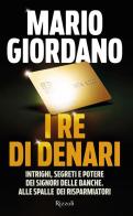 I re di denari. Intrighi, segreti e potere dei signori delle banche. Alle spalle dei risparmiatori di Mario Giordano edito da Rizzoli