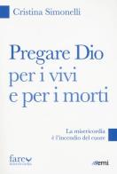 Pregare Dio per i vivi e per i morti. La misericordia è l'incendio del cuore di Cristina Simonelli edito da EMI