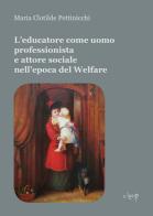 L' educatore come uomo professionista e attore sociale nell'epoca del Welfare di Maria Clotilde Pettinicchi edito da CLEUP