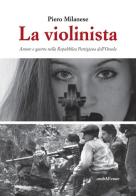 La violinista. Amore e guerra nella Repubblica partigiana dell'Ossola di Piero Milanese edito da Araba Fenice