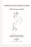 Florilegio dell'elegia latina. Ovidio, Tibullo, Properzio di Pietro Rapezzi edito da Giuliano Ladolfi Editore