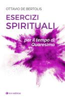 Esercizi spirituali per il tempo di Quaresima di Ottavio De Bertolis edito da Tau