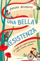 Una bella Resistenza. Un viaggio per l'Italia attraverso storie, incontri, memoria di Daniele Aristarco edito da Mondadori