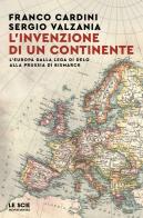 L'invenzione di un continente. L'Europa dalla Lega di Delo alla Prussia di Bismarck di Franco Cardini, Sergio Valzania edito da Mondadori