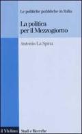 La politica per il Mezzogiorno. Le politiche pubbliche in Italia di Antonio La Spina edito da Il Mulino