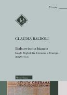 Bolscevismo bianco. Guido Miglioli fra Cremona e l'Europa (1879-1954) di Claudia Baldoli edito da Morcelliana