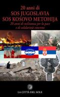 20 anni di SOS Jugoslavia SOS Kosovo Metohija. 20 anni di militanza per la pace e di solidarietà concreta edito da La Città del Sole