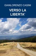 Verso la libertà di Gianlorenzo Casini edito da ilmiolibro self publishing
