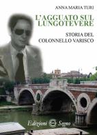 L' agguato sul lungotevere. Storia del colonnello Varisco di Anna Maria Turi edito da Edizioni Segno