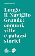 Lungo il Naviglio Grande: comuni, ville e palazzi storici di Francesca Rognoni edito da La Memoria del Mondo