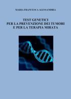 Test genetici per la prevenzione dei tumori e per la terapia mirata di Maria Francesca Alessandria edito da Youcanprint