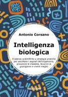 Intelligenza biologica. Evidenze scientifiche e strategie pratiche per ascoltare i segnali dell'organismo, prevenire le malattie, favorire la guarigione e vivere meg di Antonio Corsano edito da 78Edizioni