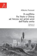 Il conflitto fra Stato e Chiesa ad Arezzo nei primi anni dell'Italia unita di Alberto Forzoni edito da Aracne