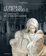 Le pietà di Michelangelo. Tre calchi storici per la Sala delle Cariatidi. Ediz. illustrata edito da Silvana