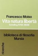 Vita, natura, libertà. Schelling (1795-1809) di Francesco Moiso edito da Ugo Mursia Editore