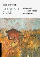 La foresta civile. Un breviario per i boschi urbani contemporanei di Maria Livia Olivetti edito da Libria