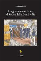 L' aggressione militare al Regno delle Due Sicilie di Mario Montalto edito da Editoriale Il Giglio