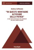 In queste montagne altissime della patria. Le Alpi nelle testimonianze dei combattenti del primo conflitto mondiale di Andrea Zaffonato edito da Franco Angeli