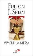 Vivere la messa. Riflessioni sulla santa messa celebrata nella forma straordinaria del rito romano di Fulton John Sheen edito da San Paolo Edizioni