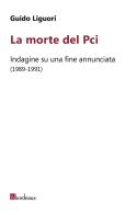 La morte del PCI. Indagine su una fine annunciata (1989-1991) di Guido Liguori edito da Bordeaux