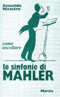 Come ascoltare le sinfonie di Mahler di Aldo Nicastro edito da Ugo Mursia Editore