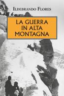 La guerra in alta montagna di Ildebrando Flores edito da Ugo Mursia Editore