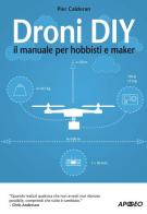 Droni DIY. Il manuale per hobbisti e maker di Pier Calderan edito da Apogeo