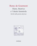 Dante, Beatrice e l'ideale femminile. Scritti sulla poesia amorosa di Rémy de Gourmont edito da Medusa Edizioni