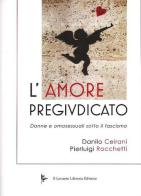 L' amore pregiudicato. Donne e omosessuali sotto il fascismo di Danilo Ceirani, Pierluigi Rocchetti edito da Il Levante