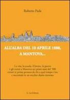 All'alba del 10 aprile 1888, a Mantova... La vita, la scuola, il lavoro, la guerra e gli eventi a Mantova nei primi anni del '900... di Roberto Piola edito da E.Lui