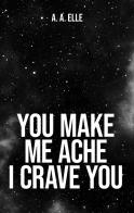 You make me ache I crave you. Ediz. italiana di A. A. Elle edito da Autopubblicato
