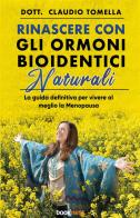 Rinascere con gli ormoni bioidentici naturali. La guida definitiva per vivere al meglio la menopausa. Nuova ediz. di Claudio Tomella edito da Bookness