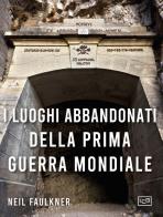 I luoghi abbandonati della prima guerra mondiale di Neil Faulkner edito da LEG Edizioni